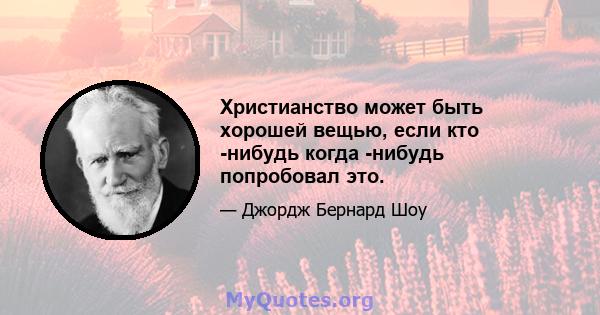 Христианство может быть хорошей вещью, если кто -нибудь когда -нибудь попробовал это.