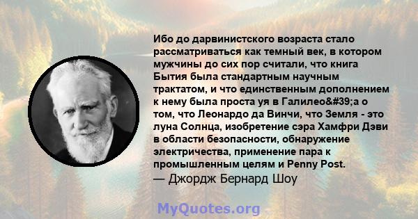 Ибо до дарвинистского возраста стало рассматриваться как темный век, в котором мужчины до сих пор считали, что книга Бытия была стандартным научным трактатом, и что единственным дополнением к нему была проста уя в