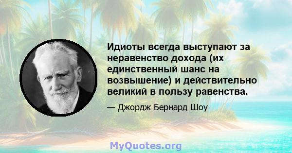 Идиоты всегда выступают за неравенство дохода (их единственный шанс на возвышение) и действительно великий в пользу равенства.