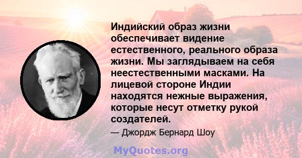 Индийский образ жизни обеспечивает видение естественного, реального образа жизни. Мы заглядываем на себя неестественными масками. На лицевой стороне Индии находятся нежные выражения, которые несут отметку рукой