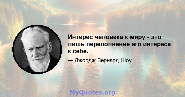 Интерес человека к миру - это лишь переполнение его интереса к себе.