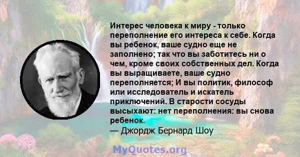 Интерес человека к миру - только переполнение его интереса к себе. Когда вы ребенок, ваше судно еще не заполнено; так что вы заботитесь ни о чем, кроме своих собственных дел. Когда вы выращиваете, ваше судно