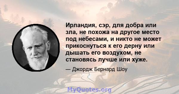 Ирландия, сэр, для добра или зла, не похожа на другое место под небесами, и никто не может прикоснуться к его дерну или дышать его воздухом, не становясь лучше или хуже.