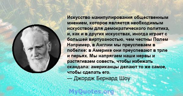 Искусство манипулирования общественным мнением, которое является необходимым искусством для демократического политика, и, как и в других искусствах, иногда играет с большей виртуозностью, чем честны Полем Например, в