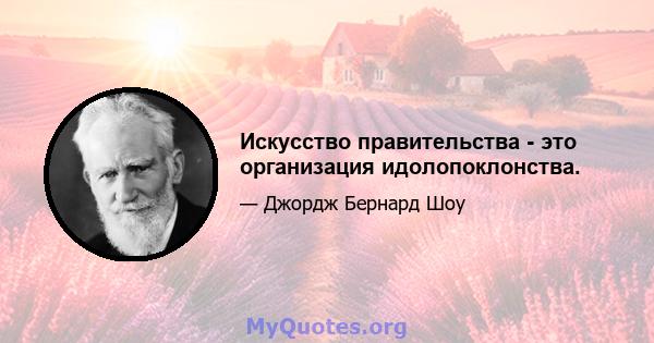 Искусство правительства - это организация идолопоклонства.