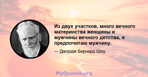 Из двух участков, много вечного материнства женщины и мужчины вечного детства, я предпочитаю мужчину.