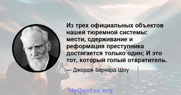 Из трех официальных объектов нашей тюремной системы: мести, сдерживание и реформация преступника достигается только один; И это тот, который голый отвратитель.