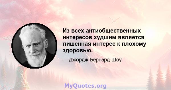 Из всех антиобщественных интересов худшим является лишенная интерес к плохому здоровью.