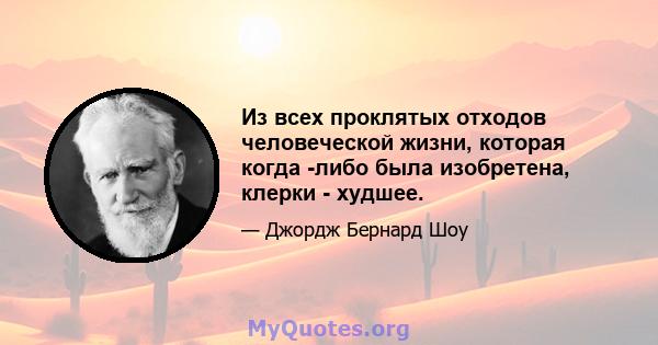 Из всех проклятых отходов человеческой жизни, которая когда -либо была изобретена, клерки - худшее.