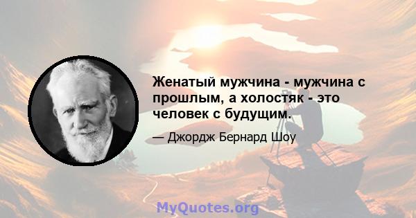 Женатый мужчина - мужчина с прошлым, а холостяк - это человек с будущим.