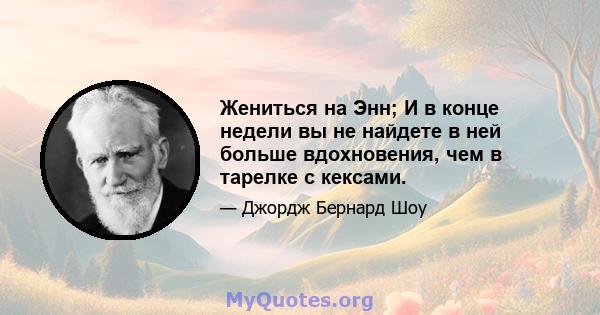 Жениться на Энн; И в конце недели вы не найдете в ней больше вдохновения, чем в тарелке с кексами.