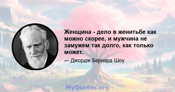 Женщина - дело в женитьбе как можно скорее, и мужчина не замужем так долго, как только может.