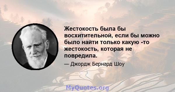 Жестокость была бы восхитительной, если бы можно было найти только какую -то жестокость, которая не повредила.