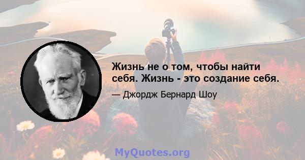 Жизнь не о том, чтобы найти себя. Жизнь - это создание себя.