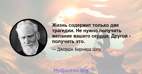 Жизнь содержит только две трагедии. Не нужно получить желание вашего сердца; Другой - получить это.