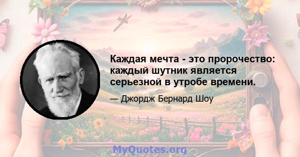 Каждая мечта - это пророчество: каждый шутник является серьезной в утробе времени.