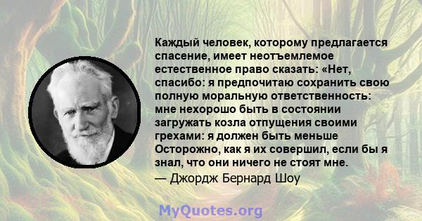 Каждый человек, которому предлагается спасение, имеет неотъемлемое естественное право сказать: «Нет, спасибо: я предпочитаю сохранить свою полную моральную ответственность: мне нехорошо быть в состоянии загружать козла