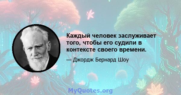 Каждый человек заслуживает того, чтобы его судили в контексте своего времени.