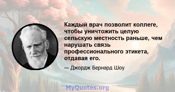 Каждый врач позволит коллеге, чтобы уничтожить целую сельскую местность раньше, чем нарушать связь профессионального этикета, отдавая его.