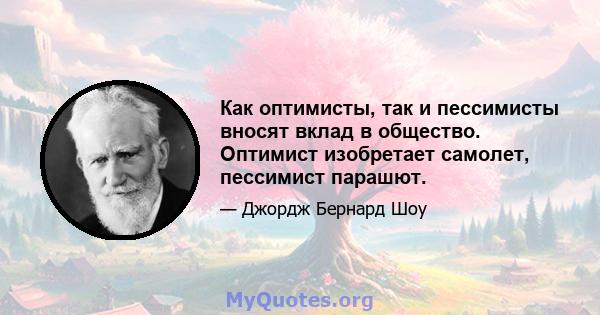 Как оптимисты, так и пессимисты вносят вклад в общество. Оптимист изобретает самолет, пессимист парашют.