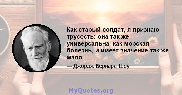 Как старый солдат, я признаю трусость: она так же универсальна, как морская болезнь, и имеет значение так же мало.