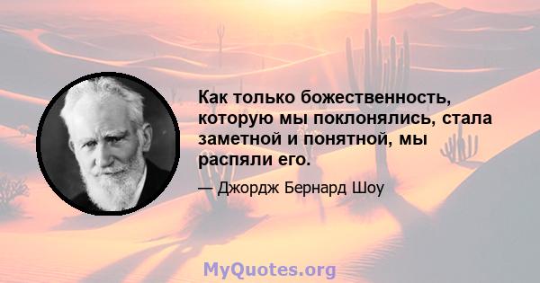 Как только божественность, которую мы поклонялись, стала заметной и понятной, мы распяли его.