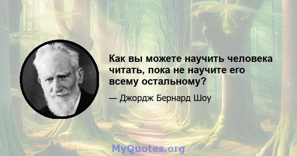 Как вы можете научить человека читать, пока не научите его всему остальному?