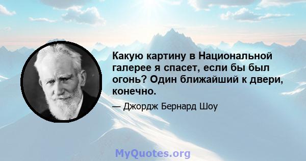 Какую картину в Национальной галерее я спасет, если бы был огонь? Один ближайший к двери, конечно.