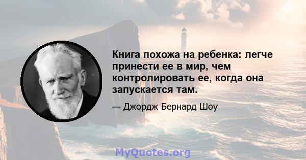 Книга похожа на ребенка: легче принести ее в мир, чем контролировать ее, когда она запускается там.