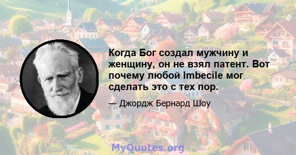 Когда Бог создал мужчину и женщину, он не взял патент. Вот почему любой Imbecile мог сделать это с тех пор.