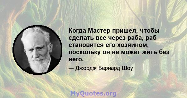 Когда Мастер пришел, чтобы сделать все через раба, раб становится его хозяином, поскольку он не может жить без него.