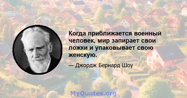 Когда приближается военный человек, мир запирает свои ложки и упаковывает свою женскую.