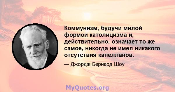 Коммунизм, будучи милой формой католицизма и, действительно, означает то же самое, никогда не имел никакого отсутствия капелланов.