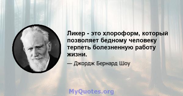 Ликер - это хлороформ, который позволяет бедному человеку терпеть болезненную работу жизни.