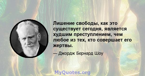 Лишение свободы, как это существует сегодня, является худшим преступлением, чем любое из тех, кто совершает его жертвы.