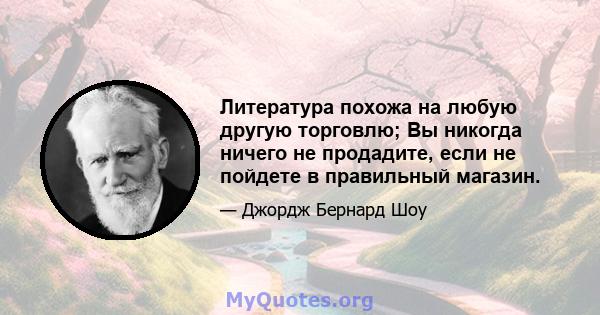 Литература похожа на любую другую торговлю; Вы никогда ничего не продадите, если не пойдете в правильный магазин.