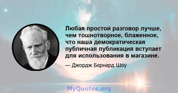 Любая простой разговор лучше, чем тошнотворное, блаженное, что наша демократическая публичная публикация вступает для использования в магазине.