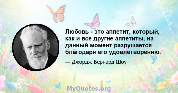 Любовь - это аппетит, который, как и все другие аппетиты, на данный момент разрушается благодаря его удовлетворению.