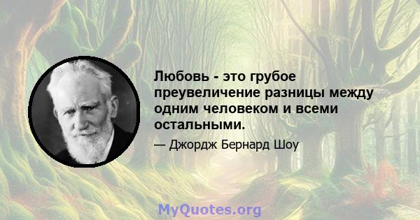 Любовь - это грубое преувеличение разницы между одним человеком и всеми остальными.