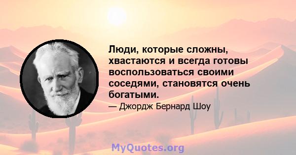 Люди, которые сложны, хвастаются и всегда готовы воспользоваться своими соседями, становятся очень богатыми.