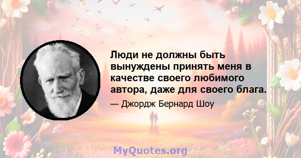 Люди не должны быть вынуждены принять меня в качестве своего любимого автора, даже для своего блага.