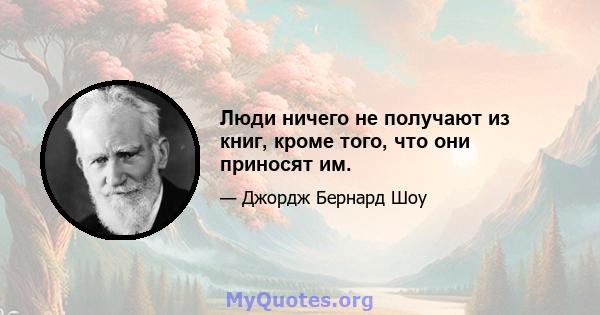 Люди ничего не получают из книг, кроме того, что они приносят им.