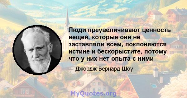 Люди преувеличивают ценность вещей, которые они не заставляли всем, поклоняются истине и бескорыстите, потому что у них нет опыта с ними