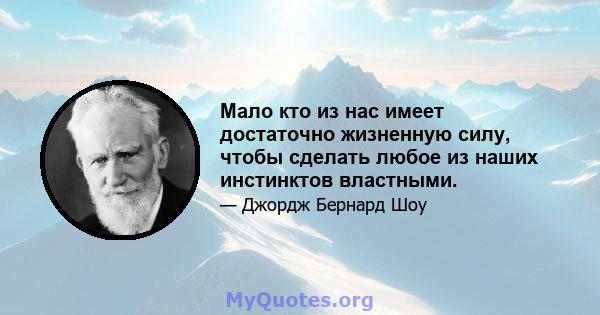 Мало кто из нас имеет достаточно жизненную силу, чтобы сделать любое из наших инстинктов властными.