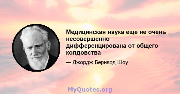 Медицинская наука еще не очень несовершенно дифференцирована от общего колдовства