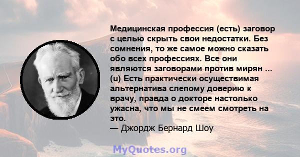 Медицинская профессия (есть) заговор с целью скрыть свои недостатки. Без сомнения, то же самое можно сказать обо всех профессиях. Все они являются заговорами против мирян ... (u) Есть практически осуществимая