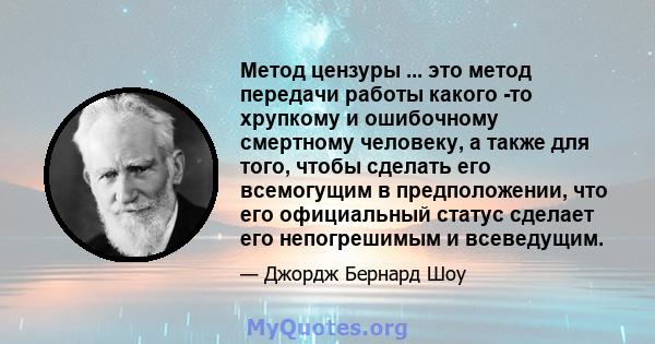 Метод цензуры ... это метод передачи работы какого -то хрупкому и ошибочному смертному человеку, а также для того, чтобы сделать его всемогущим в предположении, что его официальный статус сделает его непогрешимым и