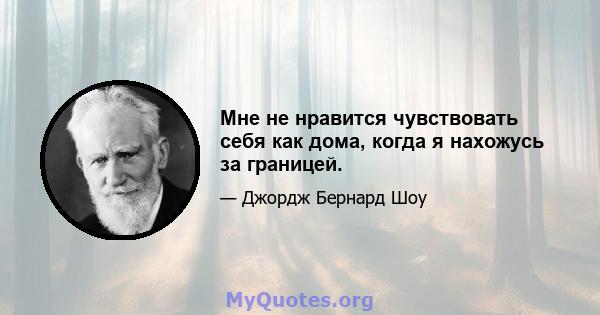 Мне не нравится чувствовать себя как дома, когда я нахожусь за границей.