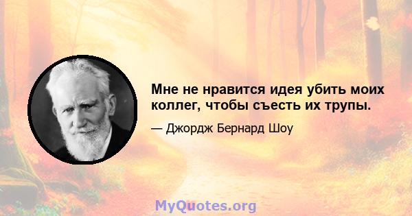 Мне не нравится идея убить моих коллег, чтобы съесть их трупы.