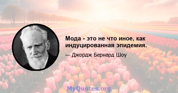 Мода - это не что иное, как индуцированная эпидемия.